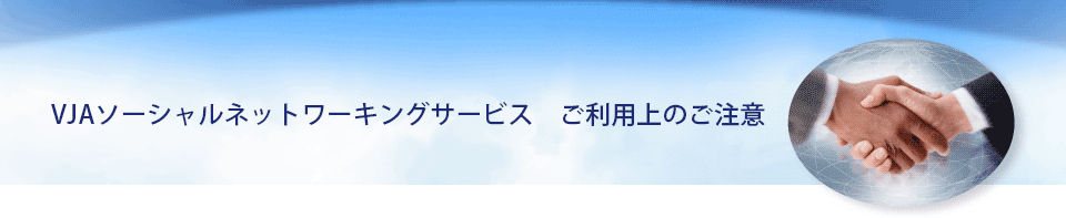 VJAソーシャルネットワーキングサービス　ご利用上のご注意