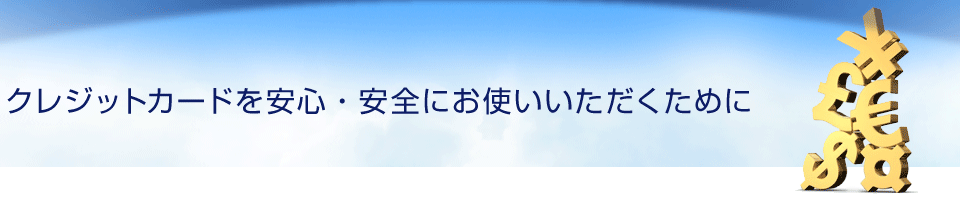 クレジットカードを安心・安全にお使いいただくために 